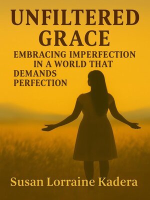 cover image of Unfiltered Grace Embracing Imperfection in a World That Demands Perfection